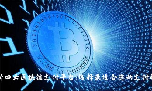 全面解析四大区块链支付平台：选择最适合您的支付解决方案