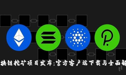 区块链挖矿项目发布：官方客户端下载与全面解析