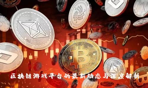 区块链游戏平台的最新动态与深度解析