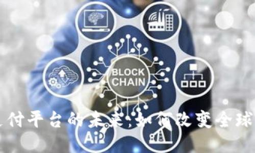 区块链支付平台的未来：如何改变全球支付生态