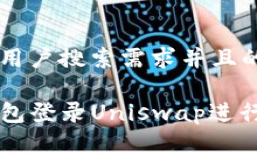 思考一个符合用户搜索需求并且的优质

如何使用TP钱包登录Uniswap进行去中心化交易