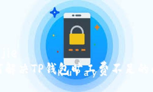 yanjie  
如何解决TP钱包旷工费不足的问题