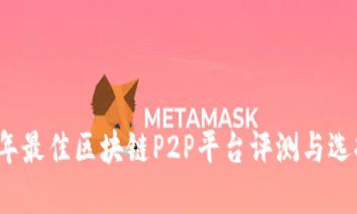 2023年最佳区块链P2P平台评测与选择指南