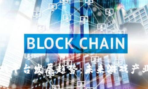 区块链游戏平台发展趋势：未来游戏产业的颠覆者