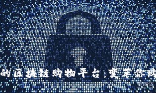 探索全球出名的区块链购物平台：变革你购物体验的未来