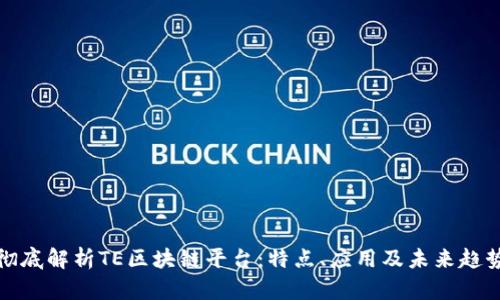 彻底解析TE区块链平台：特点、应用及未来趋势