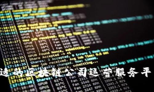 如何选择合适的区块链公司运营服务平台：全面指南