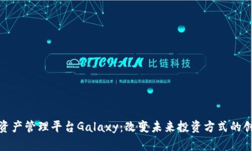 探索区块链资产管理平台Galaxy：改变未来投资方式的创新解决方案